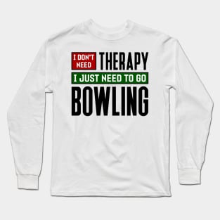 I don't need therapy, I just need to go bowling Long Sleeve T-Shirt